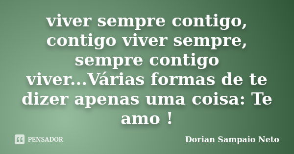 viver sempre contigo, contigo viver sempre, sempre contigo viver...Várias formas de te dizer apenas uma coisa: Te amo !... Frase de Dorian Sampaio Neto.