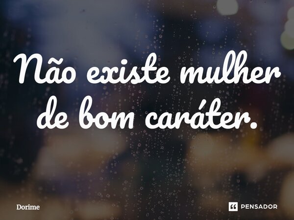 ⁠Não existe mulher de bom caráter.... Frase de Dorime.