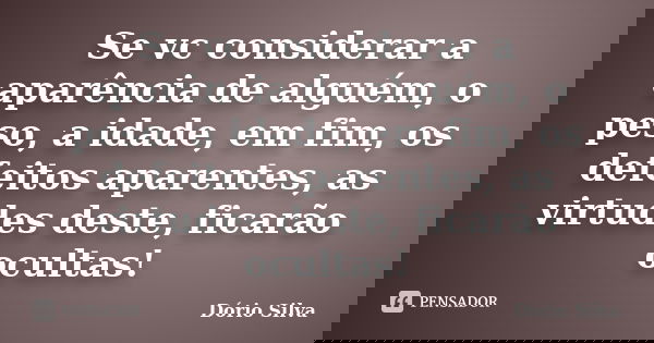 Se vc considerar a aparência de alguém, o peso, a idade, em fim, os defeitos aparentes, as virtudes deste, ficarão ocultas!... Frase de Dório Silva.