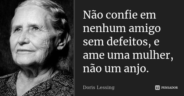Não confie em nenhum amigo sem defeitos, e ame uma mulher, não um anjo.... Frase de Doris Lessing.