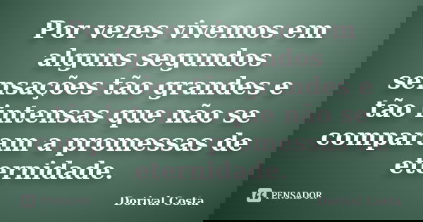 Por vezes vivemos em alguns segundos sensações tão grandes e tão intensas que não se comparam a promessas de eternidade.... Frase de Dorival Costa.