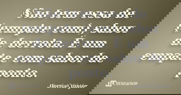 Não tem essa de (empate com) sabor de derrota. É um empate com sabor de ponto.... Frase de Dorival Junior.