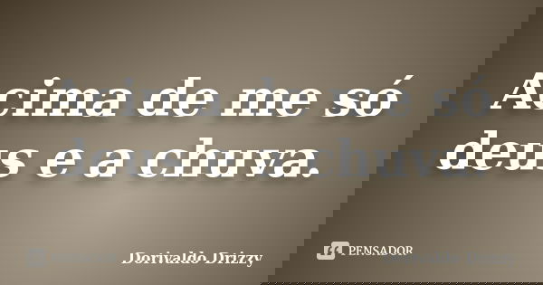 Acima de me só deus e a chuva.... Frase de Dorivaldo Drizzy.