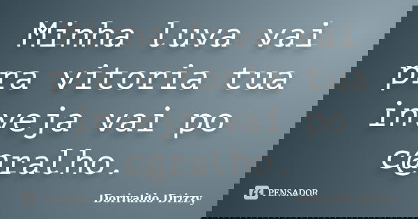 Minha luva vai pra vitoria tua inveja vai po c@ralho.... Frase de Dorivaldo Drizzy.