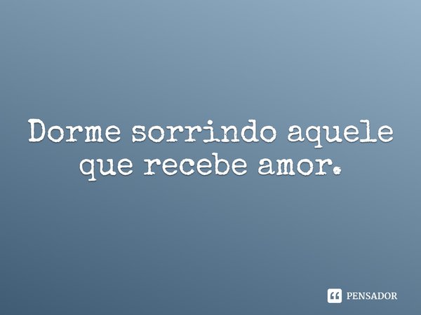 ⁠Dorme sorrindo aquele que recebe amor.... Frase de Dorme sorrindo aquele que recebe amor..