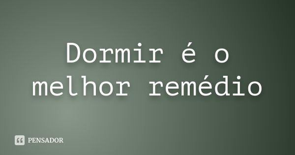 Dormir é o melhor remédio