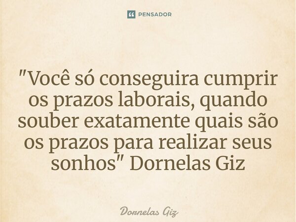 ⁠"Você só conseguira cumprir os prazos laborais, quando souber exatamente quais são os prazos para realizar seus sonhos" Dornelas Giz... Frase de Dornelas Giz.