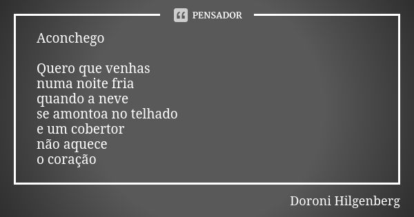 Aconchego Quero que venhas numa noite fria quando a neve se amontoa no telhado e um cobertor não aquece o coração... Frase de Doroni Hilgenberg.