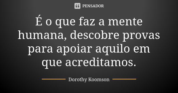 É o que faz a mente humana, descobre provas para apoiar aquilo em que acreditamos.... Frase de Dorothy Koomson.