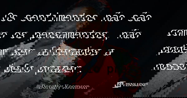Os sentimentos não são como os pensamentos, não podem ser alterados a nosso belo prazer.... Frase de Dorothy Koomson.