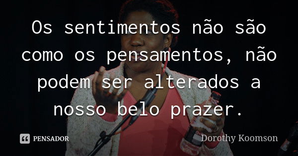 Os sentimentos não são como os pensamentos, não podem ser alterados a nosso belo prazer.... Frase de Dorothy Koomson.