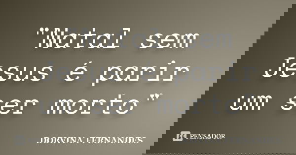 "Natal sem Jesus é parir um ser morto"... Frase de DORVINA FERNANDES.