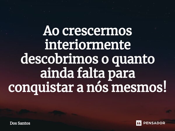 ⁠Ao crescermos interiormente descobrimos o quanto ainda falta para conquistar a nós mesmos!... Frase de dos santos.