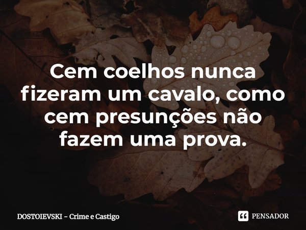⁠Cem coelhos nunca fizeram um cavalo, como cem presunções não fazem uma prova.... Frase de Fiódor Dostoiévski.