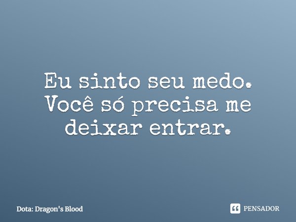 Eu sinto seu medo. Você só precisa me deixar entrar.... Frase de Dota: Dragon's Blood.