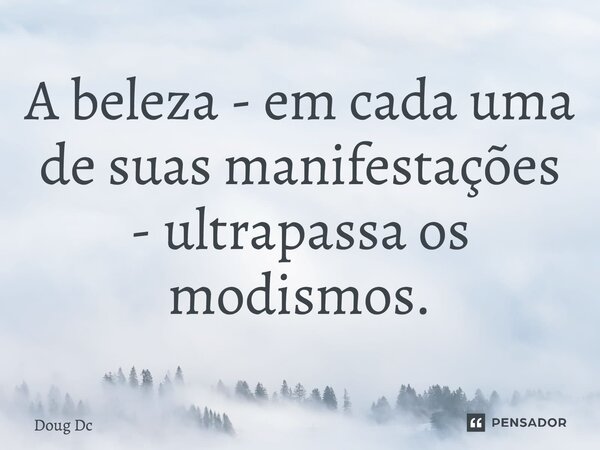 ⁠A beleza - em cada uma de suas manifestações - ultrapassa os modismos.... Frase de Doug Dc.