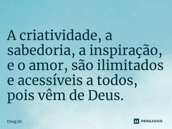 ⁠A criatividade, a sabedoria, a inspiração, e o amor, são ilimitados e acessíveis a todos, pois vêm de Deus.... Frase de Doug Dc.