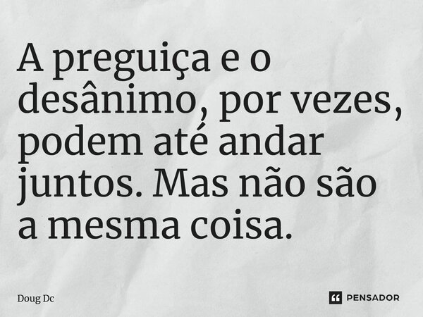 ⁠A preguiça e o desânimo, por vezes, podem até andar juntos. Mas não são a mesma coisa.... Frase de Doug Dc.