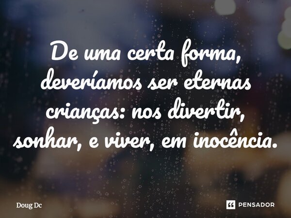⁠De uma certa forma, deveríamos ser eternas crianças: nos divertir, sonhar, e viver, em inocência.... Frase de Doug Dc.