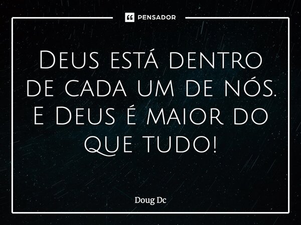 ⁠Deus está dentro de cada um de nós. E Deus é maior do que tudo!... Frase de Doug Dc.