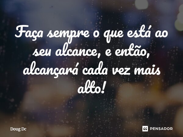 ⁠Faça sempre o que está ao seu alcance, e então, alcançará cada vez mais alto!... Frase de Doug Dc.
