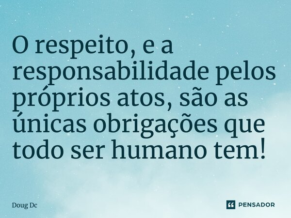 ⁠O respeito, e a responsabilidade pelos próprios atos, são as únicas obrigações que todo ser humano tem!... Frase de Doug Dc.