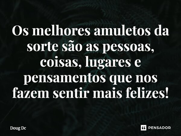 ⁠Os melhores amuletos da sorte são as pessoas, coisas, lugares e pensamentos que nos fazem sentir mais felizes!... Frase de Doug Dc.