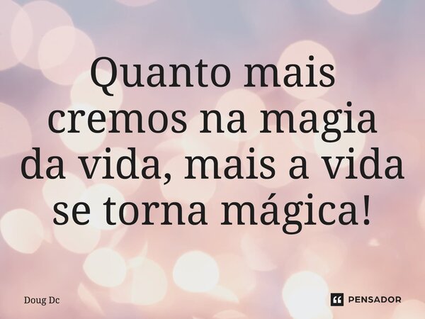 ⁠Quanto mais cremos na magia da vida, mais a vida se torna mágica!... Frase de Doug Dc.