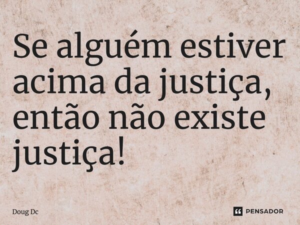 ⁠Se alguém estiver acima da justiça, então não existe justiça!... Frase de Doug Dc.