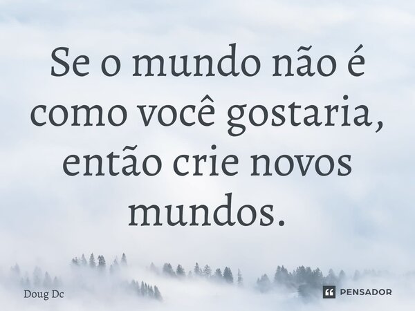 ⁠Se o mundo não é como você gostaria, então crie novos mundos.... Frase de Doug Dc.