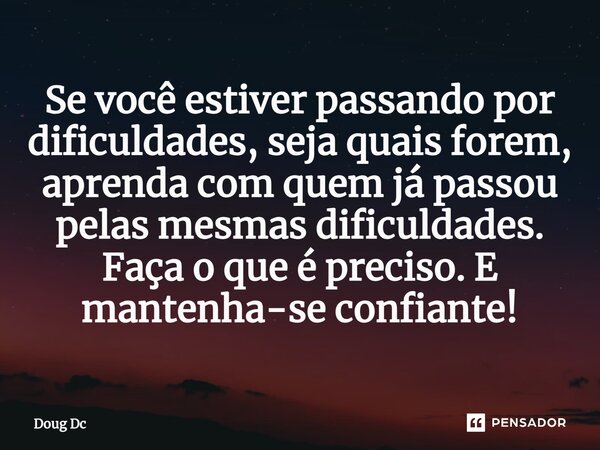 ⁠Se você estiver passando por dificuldades, seja quais forem, aprenda com quem já passou pelas mesmas dificuldades. Faça o que é preciso. E mantenha-se confiant... Frase de Doug Dc.