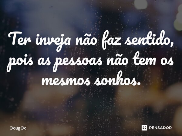 ⁠Ter inveja não faz sentido, pois as pessoas não tem os mesmos sonhos.... Frase de Doug Dc.