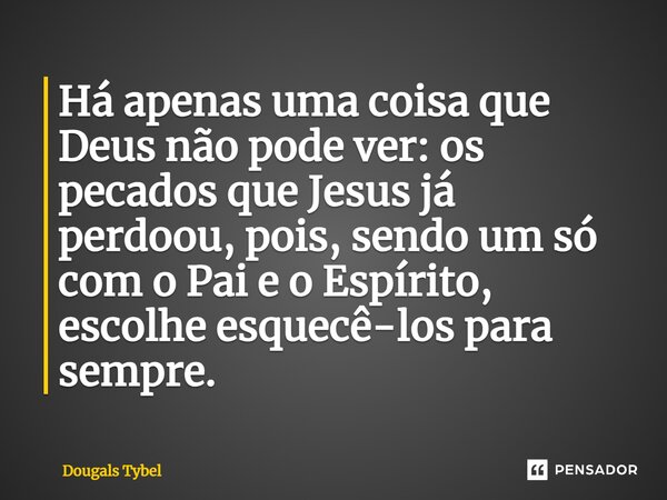 ⁠Há apenas uma coisa que Deus não pode ver: os pecados que Jesus já perdoou, pois, sendo um só com o Pai e o Espírito, escolhe esquecê-los para sempre.... Frase de Dougals Tybel.