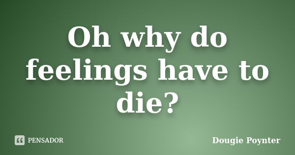 Oh why do feelings have to die?... Frase de Dougie Poynter.