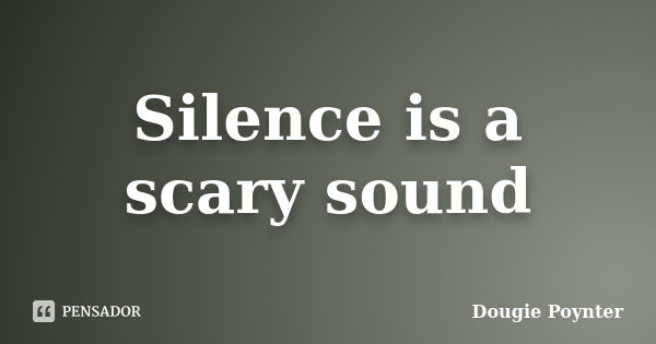 Silence is a scary sound... Frase de Dougie Poynter.