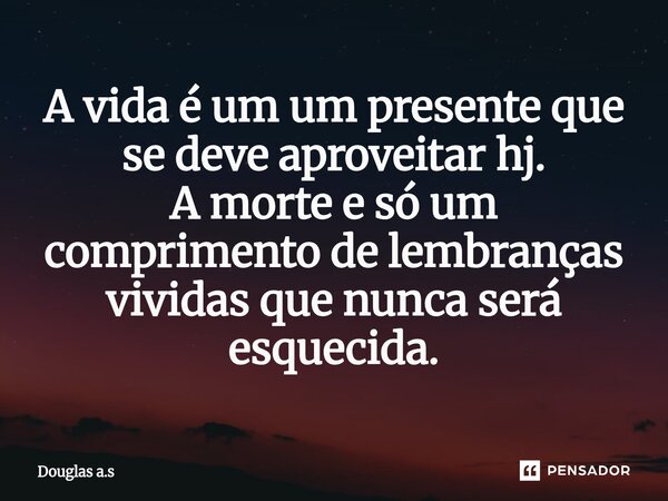 A vida é um um presente que se deve aproveitar hj. A morte e só um comprimento de lembranças vividas que nunca será esquecida.⁠... Frase de Douglas a.s.