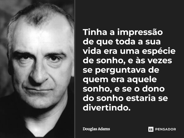 Douglas Adams imaginou que sua vida inteira era algum tipo do sonho, e quis saber às vezes de quem era, e se estava gostando.... Frase de Douglas Adams.