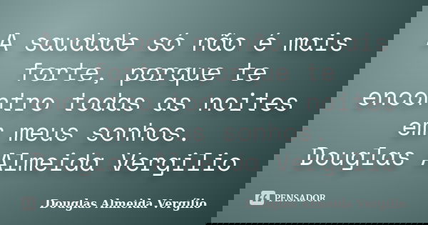A saudade só não é mais forte, porque te encontro todas as noites em meus sonhos. Douglas Almeida Vergilio... Frase de Douglas Almeida Vergílio.