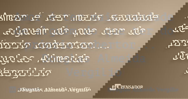 Amor é ter mais saudade de alguém do que ter do próprio cobertor... Douglas Almeida Vergilio... Frase de Douglas Almeida Vergilio.