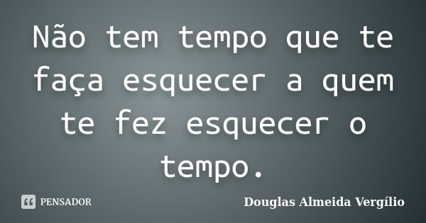 Não tem tempo que te faça esquecer a quem te fez esquecer o tempo.... Frase de Douglas Almeida Vergílio.