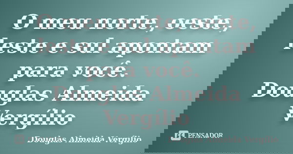 O meu norte, oeste, leste e sul apontam para você. Douglas Almeida Vergílio... Frase de Douglas Almeida Vergílio.