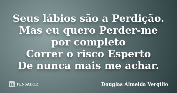 Seus lábios são a Perdição. Mas eu quero Perder-me por completo Correr o risco Esperto De nunca mais me achar.... Frase de Douglas Almeida Vergilio.