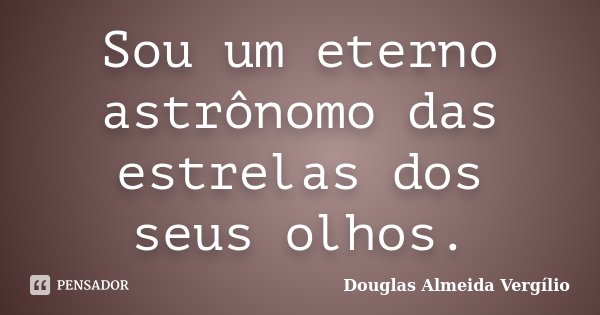 Sou um eterno astrônomo das estrelas dos seus olhos.... Frase de Douglas Almeida Vergílio.