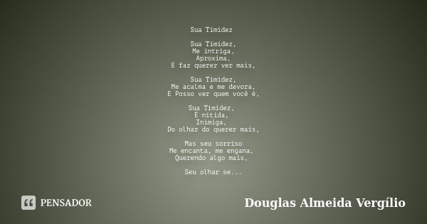 Sua Timidez Sua Timidez, Me intriga, Aproxima, E faz querer ver mais, Sua Timidez, Me acalma e me devora, E Posso ver quem você é, Sua Timidez, É nítida, Inimig... Frase de Douglas Almeida Vergilio.