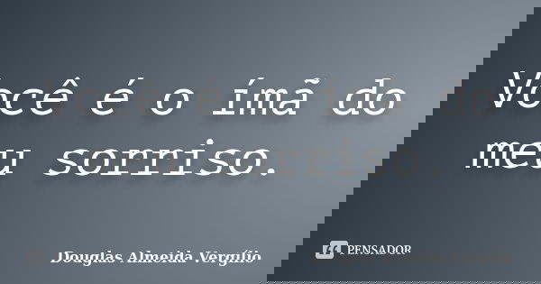 Você é o ímã do meu sorriso.... Frase de Douglas Almeida Vergílio.