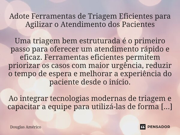 ⁠Adote Ferramentas de Triagem Eficientes para Agilizar o Atendimento dos Pacientes Uma triagem bem estruturada é o primeiro passo para oferecer um atendimento r... Frase de Douglas Américo.