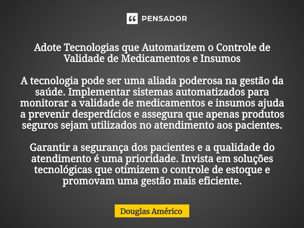 Adote Tecnologias que Automatizem o Controle de Validade de Medicamentos e Insumos A tecnologia pode ser uma aliada poderosa na gestão da saúde. Implementar sis... Frase de Douglas Américo.