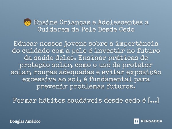 ⁠🧒 Ensine Crianças e Adolescentes a Cuidarem da Pele Desde Cedo Educar nossos jovens sobre a importância do cuidado com a pele é investir no futuro da saúde del... Frase de Douglas Américo.