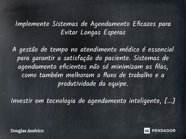 Implemente Sistemas de Agendamento Eficazes para Evitar Longas Esperas A gestão de tempo no atendimento médico é essencial para garantir a satisfação do pacient... Frase de Douglas Américo.