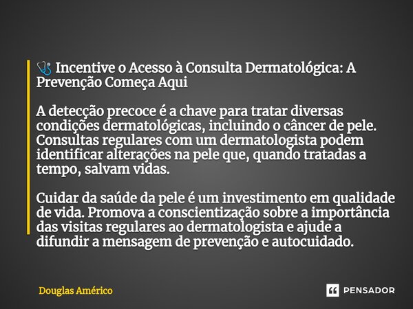 ⁠🩺 Incentive o Acesso à Consulta Dermatológica: A Prevenção Começa Aqui A detecção precoce é a chave para tratar diversas condições dermatológicas, incluindo o ... Frase de Douglas Américo.